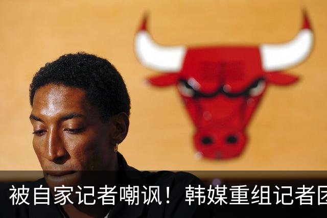 被自家记者嘲讽！韩媒重组记者团后派代表向孙兴慜当面致歉
